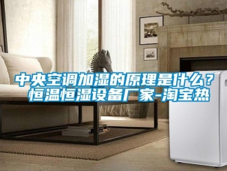 知識百科中央空調(diào)加濕的原理是什么？ 恒溫恒濕設(shè)備廠家-淘寶熱
