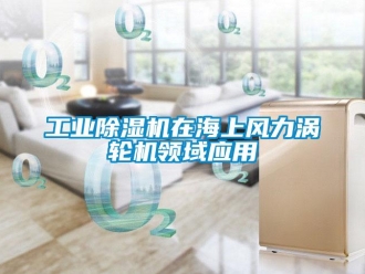 企業(yè)新聞工業(yè)除濕機(jī)在海上風(fēng)力渦輪機(jī)領(lǐng)域應(yīng)用