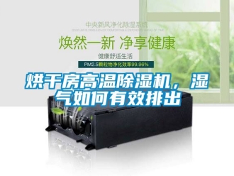 行業新聞烘干房高溫除濕機，濕氣如何有效排出