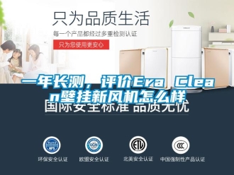 企業(yè)新聞一年長測，評價(jià)Era Clean壁掛新風(fēng)機(jī)怎么樣