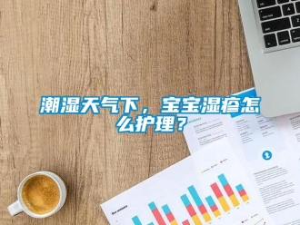常見問題潮濕天氣下，寶寶濕疹怎么護(hù)理？