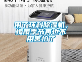 知識百科用了環(huán)科除濕機(jī)，梅雨季節(jié)再也不用害怕了