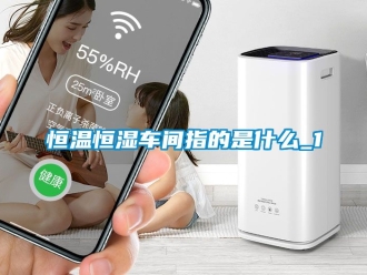 知識百科恒溫恒濕車間指的是什么_1