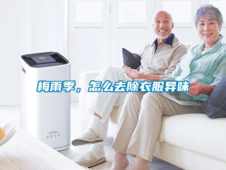 常見問題梅雨季，怎么去除衣服異味