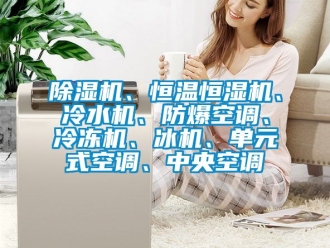 企業(yè)新聞除濕機、恒溫恒濕機、冷水機、防爆空調(diào)、冷凍機、冰機、單元式空調(diào)、中央空調(diào)