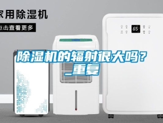 企業新聞除濕機的輻射很大嗎？_重復