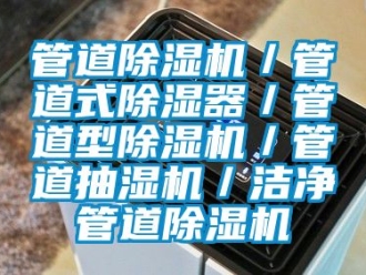 行業(yè)新聞管道除濕機／管道式除濕器／管道型除濕機／管道抽濕機／潔凈管道除濕機