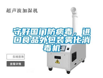 知識百科守好國門防病毒，進口食品外包裝霧化消毒機