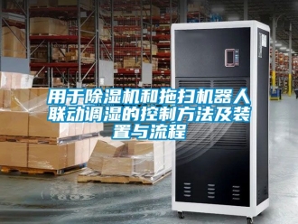 行業(yè)新聞?dòng)糜诔凉駲C(jī)和拖掃機(jī)器人聯(lián)動(dòng)調(diào)濕的控制方法及裝置與流程