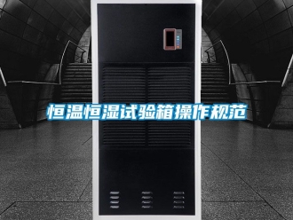 知識(shí)百科恒溫恒濕試驗(yàn)箱操作規(guī)范