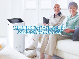 企業新聞除濕機行業價格戰惡性競爭之原因分析及解決方法