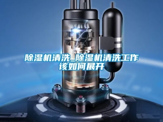 行業(yè)新聞除濕機(jī)清洗_除濕機(jī)清洗工作該如何展開