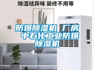 企業(yè)新聞防爆除濕機(jī) 廠房 中石化工業(yè)防爆除濕機(jī)