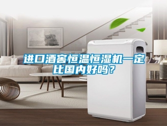 知識百科進口酒窖恒溫恒濕機一定比國內好嗎？