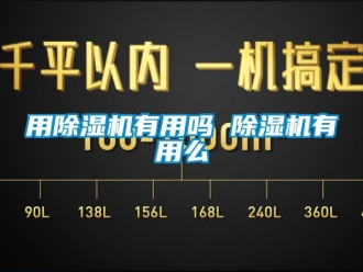 行業新聞用除濕機有用嗎 除濕機有用么