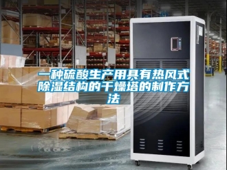 企業新聞一種硫酸生產用具有熱風式除濕結構的干燥塔的制作方法