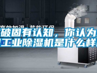 常見問題打破固有認知，你認為新型工業除濕機是什么樣的