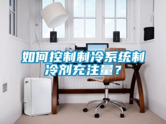 常見(jiàn)問(wèn)題如何控制制冷系統(tǒng)制冷劑充注量？