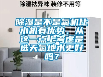 行業(yè)新聞除濕是不是氟機比水機有優(yōu)勢，從這一點上考慮是選天氟地水更好嗎？