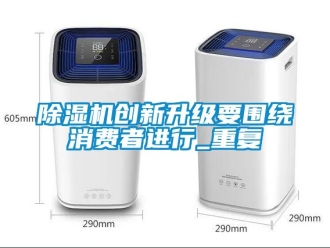 企業(yè)新聞除濕機創(chuàng)新升級要圍繞消費者進行_重復
