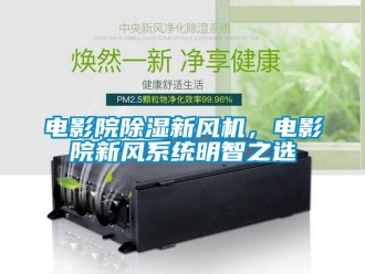 企業新聞電影院除濕新風機，電影院新風系統明智之選