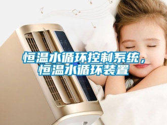 知識(shí)百科恒溫水循環(huán)控制系統(tǒng)，恒溫水循環(huán)裝置