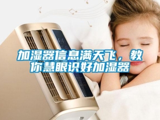 行業新聞加濕器信息滿天飛，教你慧眼識好加濕器