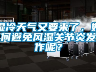 常見(jiàn)問(wèn)題濕冷天氣又要來(lái)了，如何避免風(fēng)濕關(guān)節(jié)炎發(fā)作呢？