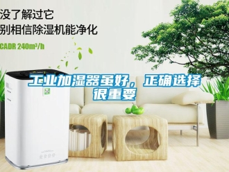 企業(yè)新聞工業(yè)加濕器雖好，正確選擇很重要
