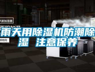 知識(shí)百科雨天用除濕機(jī)防潮除濕 注意保養(yǎng)