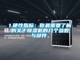 企業(yè)新聞1.硬性指標：你最需要了解的關(guān)于除濕機的幾個參數(shù)與部件。