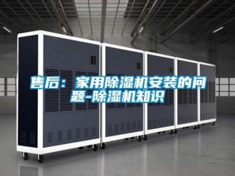 常見問題售后：家用除濕機(jī)安裝的問題-除濕機(jī)知識(shí)