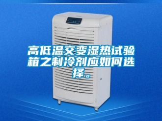 常見問題高低溫交變濕熱試驗箱之制冷劑應(yīng)如何選擇。