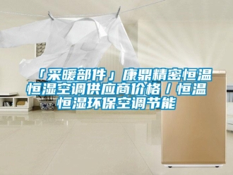 常見問題「采暖部件」康鼎精密恒溫恒濕空調供應商價格／恒溫恒濕環保空調節能