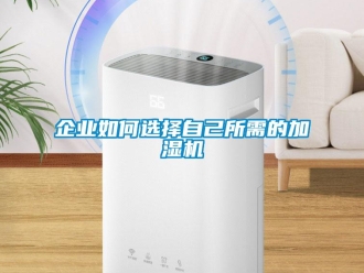 常見(jiàn)問(wèn)題企業(yè)如何選擇自己所需的加濕機(jī)