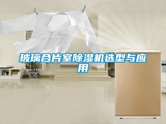 常見問題玻璃合片室除濕機選型與應用