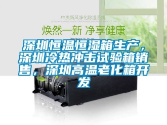 知識百科深圳恒溫恒濕箱生產，深圳冷熱沖擊試驗箱銷售，深圳高溫老化箱開發