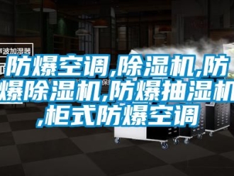 企業(yè)新聞防爆空調,除濕機,防爆除濕機,防爆抽濕機,柜式防爆空調
