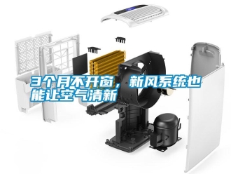 常見問題3個(gè)月不開窗，新風(fēng)系統(tǒng)也能讓空氣清新