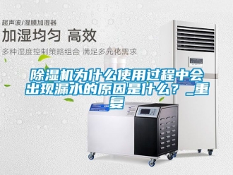行業(yè)新聞除濕機(jī)為什么使用過(guò)程中會(huì)出現(xiàn)漏水的原因是什么？_重復(fù)