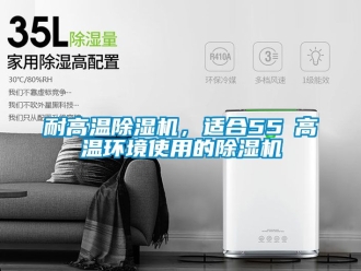 行業新聞耐高溫除濕機，適合55℃高溫環境使用的除濕機