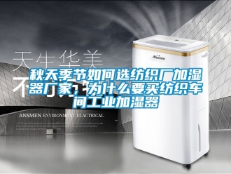 企業新聞秋天季節如何選紡織廠加濕器廠家，為什么要買紡織車間工業加濕器