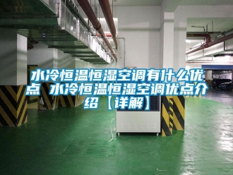 知識百科水冷恒溫恒濕空調有什么優點 水冷恒溫恒濕空調優點介紹【詳解】