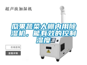 企業新聞瓜果蔬菜大棚內用除濕機，能有效的控制濕度