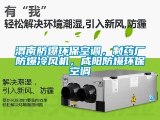 企業新聞渭南防爆環保空調，制藥廠防爆冷風機，咸陽防爆環?？照{