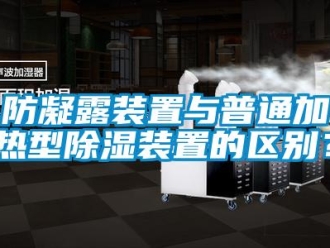 企業新聞防凝露裝置與普通加熱型除濕裝置的區別？
