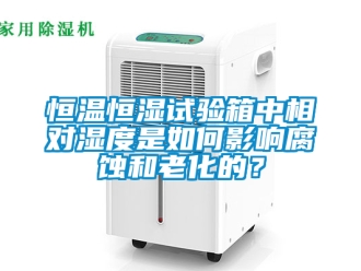 知識百科恒溫恒濕試驗箱中相對濕度是如何影響腐蝕和老化的？