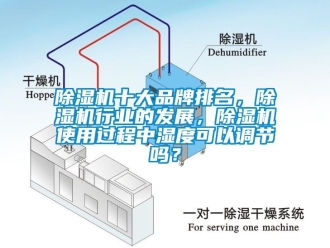 企業(yè)新聞除濕機(jī)十大品牌排名，除濕機(jī)行業(yè)的發(fā)展，除濕機(jī)使用過(guò)程中濕度可以調(diào)節(jié)嗎？