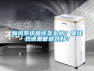 常見問題新風系統應該怎么選？壁掛式還是管道式好？