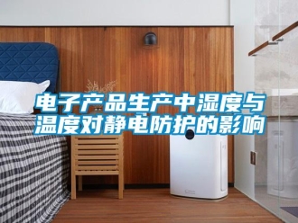 企業(yè)新聞電子產(chǎn)品生產(chǎn)中濕度與溫度對靜電防護(hù)的影響